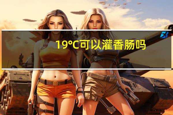19℃可以灌香肠吗