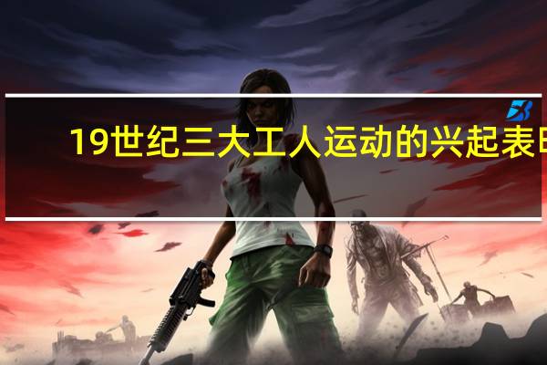 19世纪三大工人运动的兴起表明