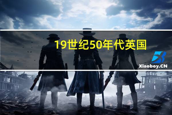 19世纪50年代英国（19世纪50年代英国创立的）