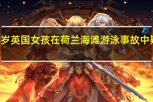 19岁英国女孩在荷兰海滩游泳事故中疑似遇难