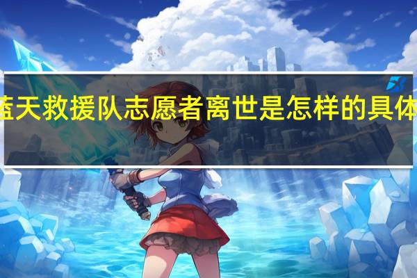 19岁蓝天救援队志愿者离世是怎样的具体发生了什么