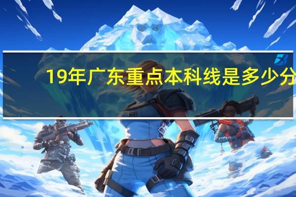 19年广东重点本科线是多少分