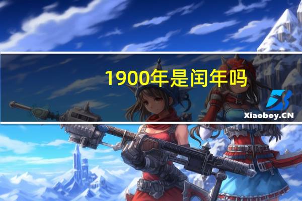 1900年是闰年吗（为什么1900年不是闰年）