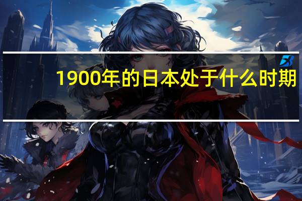 1900年的日本处于什么时期