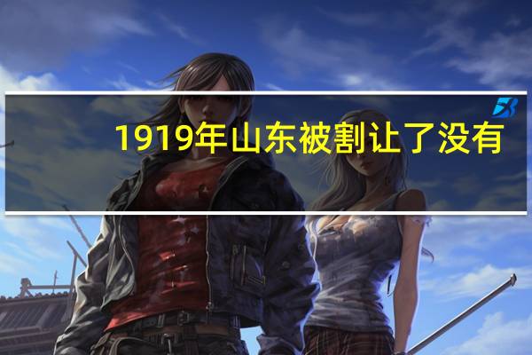 1919年山东被割让了没有
