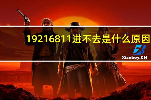19216811进不去是什么原因（192 168 1 1进不去）