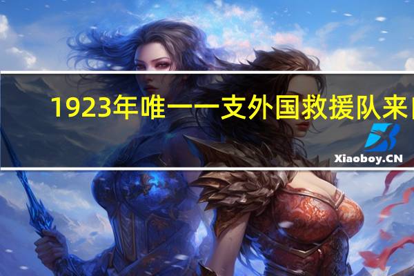 1923年唯一一支外国救援队来自