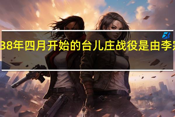 1938年四月开始的台儿庄战役是由李宗仁指导