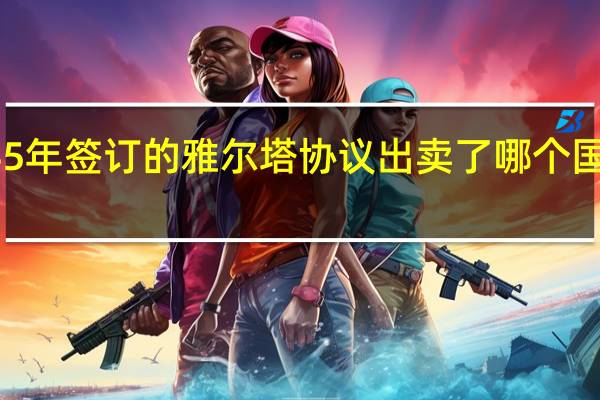 1945年签订的雅尔塔协议出卖了哪个国家的利益