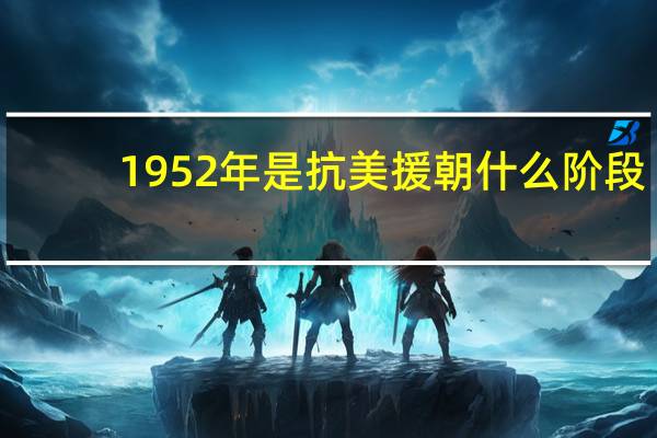 1952年是抗美援朝什么阶段