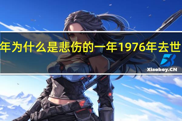 1976年为什么是悲伤的一年 1976年去世的三位伟人