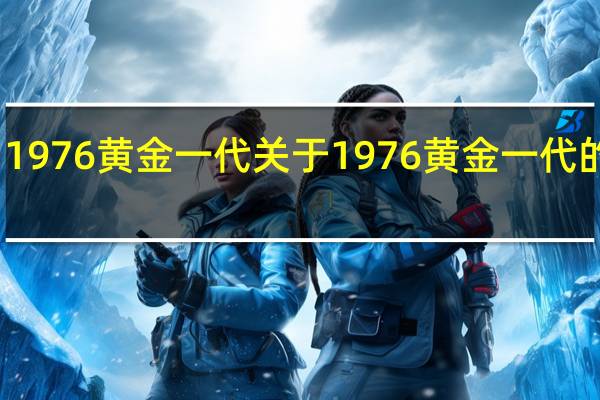 1976黄金一代 关于1976黄金一代的介绍