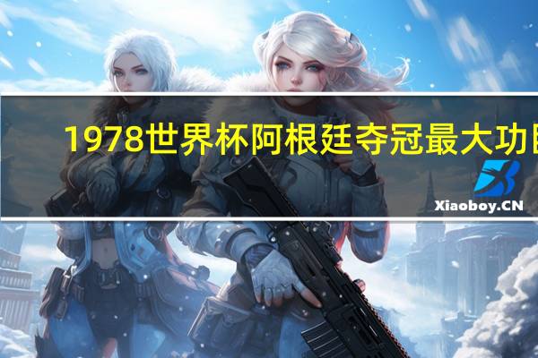 1978世界杯阿根廷夺冠最大功臣