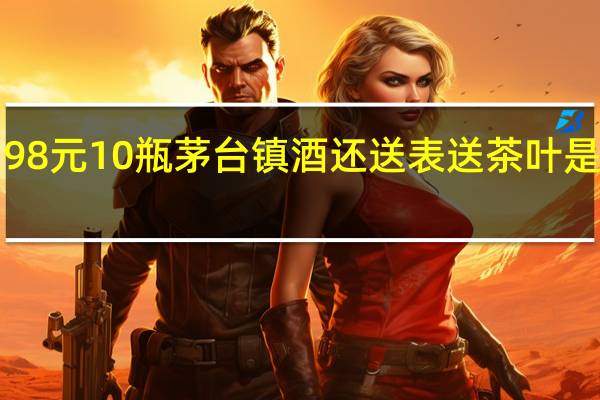 198元10瓶茅台镇酒还送表送茶叶是真的吗