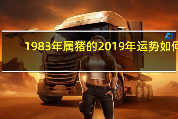 1983年属猪的2019年运势如何（1983年属猪的2019年运势）