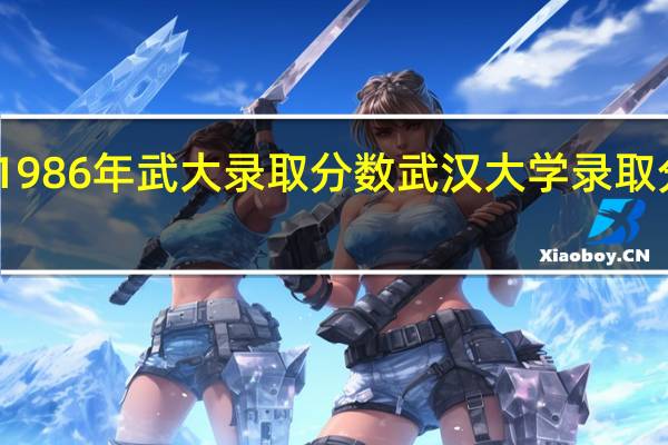 1986年武大录取分数 武汉大学录取分数线