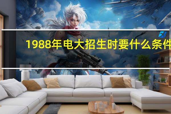 1988年电大招生时要什么条件