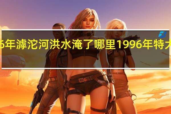 1996年滹沱河洪水淹了哪里 1996年特大洪水事件