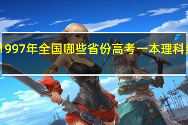 1997年全国哪些省份高考一本理科线降低