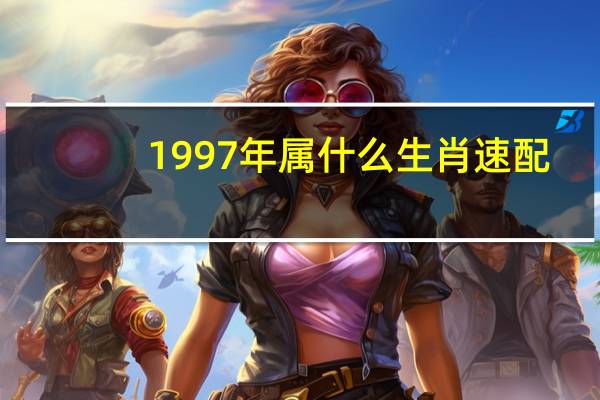 1997年属什么生肖速配（1997年属什么生肖）