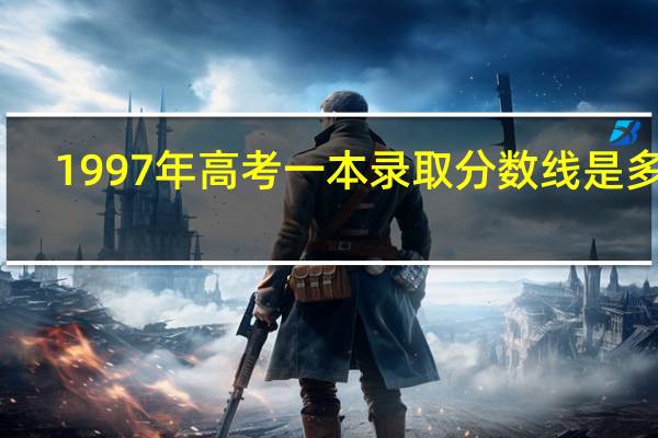 1997年高考一本录取分数线是多少