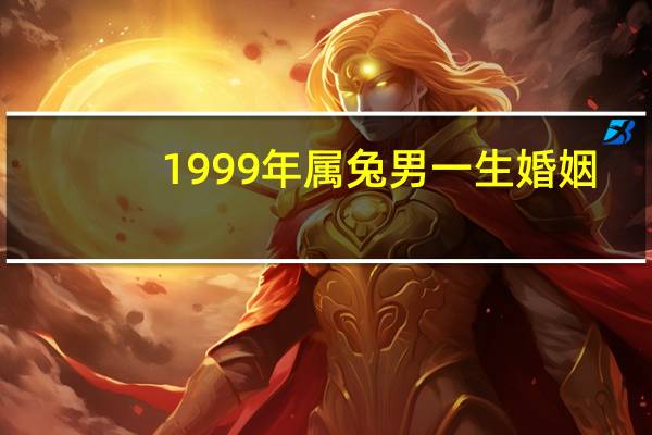 1999年属兔男一生婚姻
