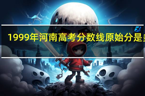 1999年河南高考分数线原始分是多少