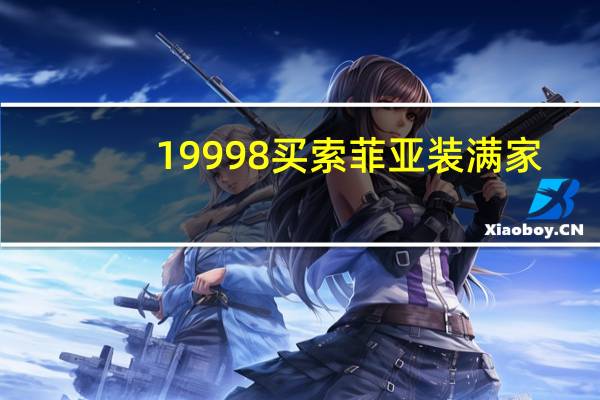 19998买索菲亚装满家，+1999元得价值12999元橱柜
