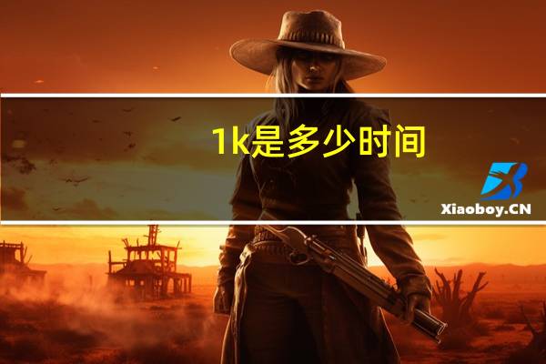1k是多少时间