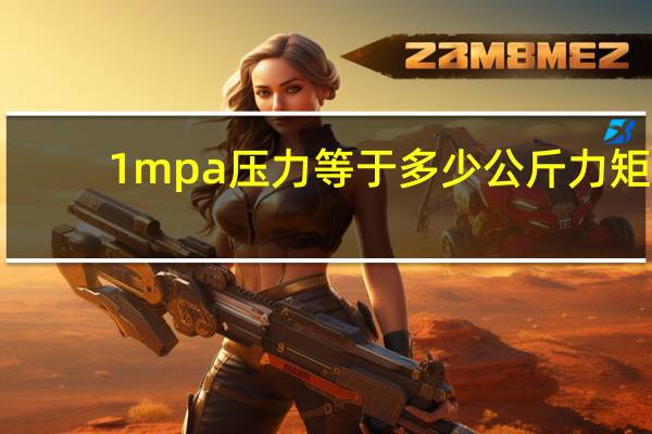 1mpa压力等于多少公斤力矩（1MPa压力等于多少公斤力）