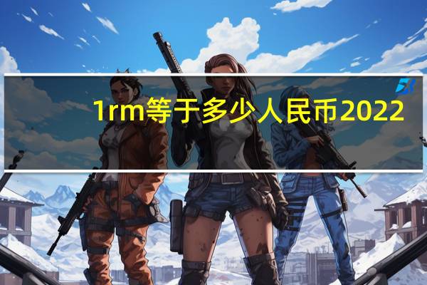 1rm等于多少人民币2022（1rm等于多少人民币）