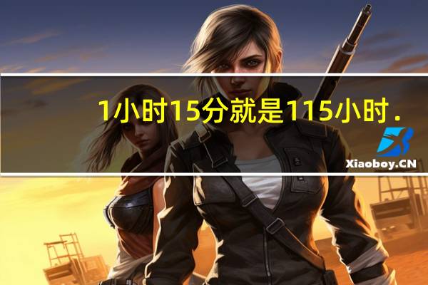 1小时15分就是115小时．