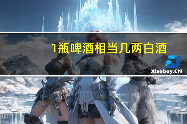 1瓶啤酒相当几两白酒