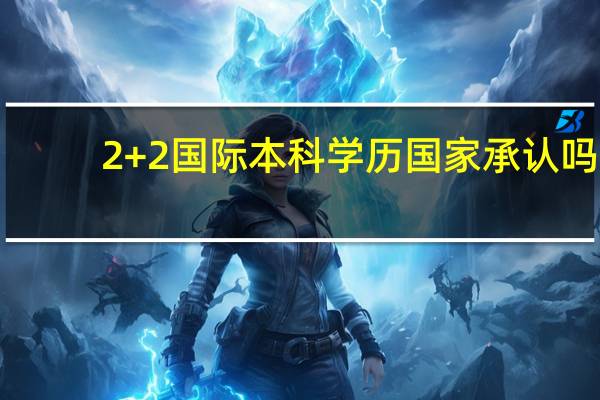 2+2国际本科学历国家承认吗