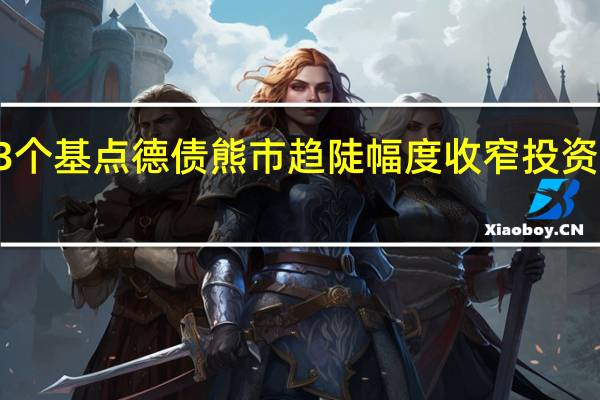 2/10年期德债收益率涨约3个基点德债熊市趋陡幅度收窄投资者压缩对欧洲央行加息的预期