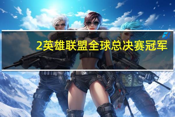2英雄联盟全球总决赛冠军