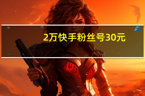 2万快手粉丝号30元-代刷网免费空间人气