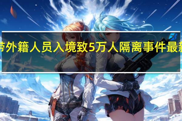 2人带外籍人员入境致5万人隔离 事件最新进展如何？