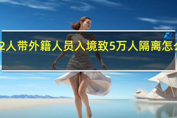 2人带外籍人员入境致5万人隔离 怎么回事？