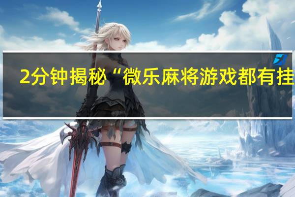 2分钟揭秘“微乐麻将游戏都有挂吗”(确实是有挂)-知乎!