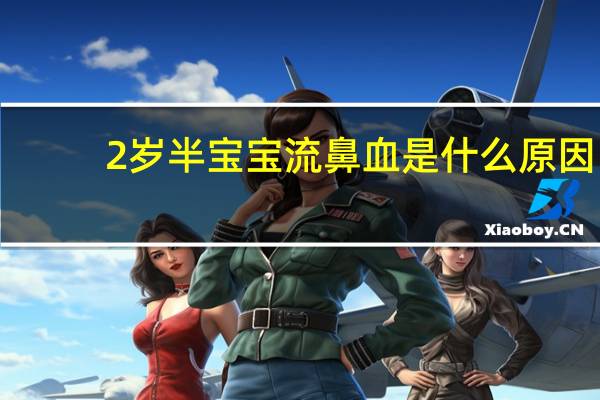 2岁半宝宝流鼻血是什么原因（宝宝流鼻血是什么原因）