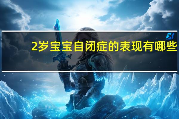 2岁宝宝自闭症的表现有哪些（2岁宝宝自闭症的表现）