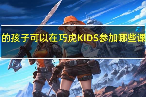 2岁的孩子可以在巧虎KIDS参加哪些课程和活动