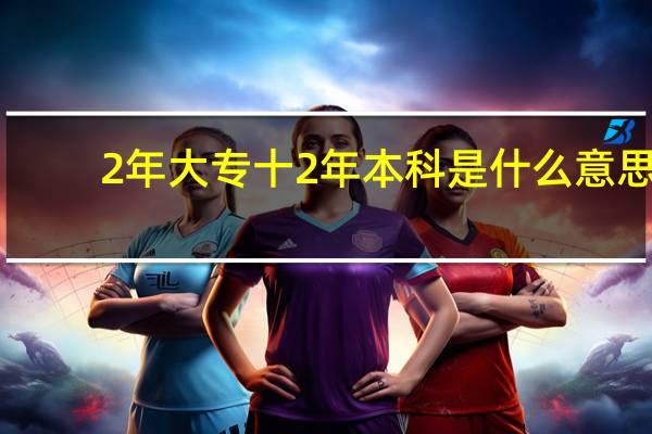 2年大专十2年本科是什么意思