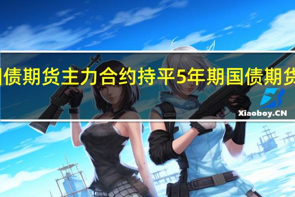 2年期国债期货(TS)主力合约持平5年期国债期货(TF)主力合约跌0.01%10年期国债期货(T)主力合约跌0.03%30年期国债期货(TL)主力合约涨0.02%