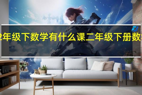 2年级下数学有什么课 二年级下册数学试卷