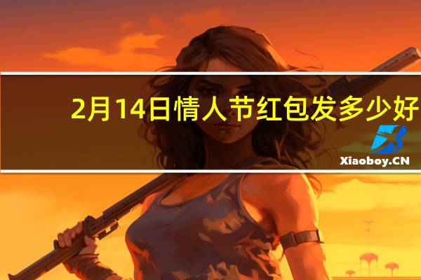 2月14日情人节红包发多少好　