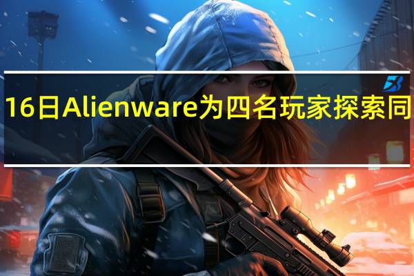 2月16日Alienware为四名玩家探索同步游戏流