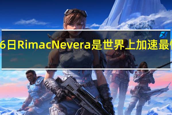 2月16日RimacNevera是世界上加速最快的量产车