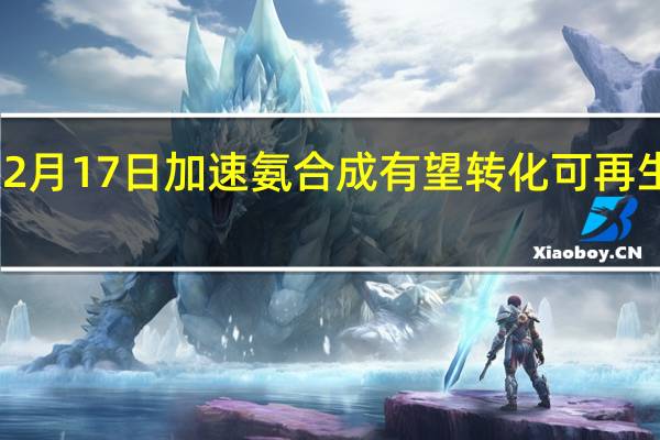 2月17日加速氨合成有望转化可再生能源